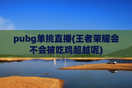 pubg单挑直播(王者荣耀会不会被吃鸡超越呢)