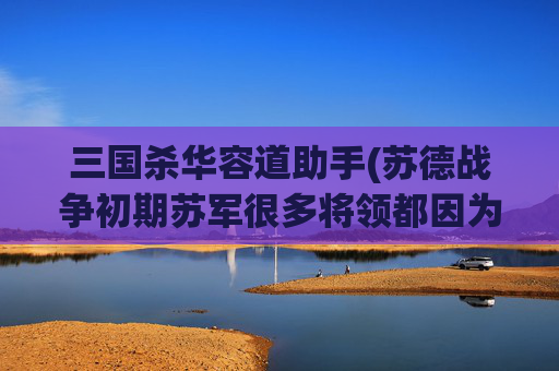 三国杀华容道助手(苏德战争初期苏军很多将领都因为背锅而被处决)