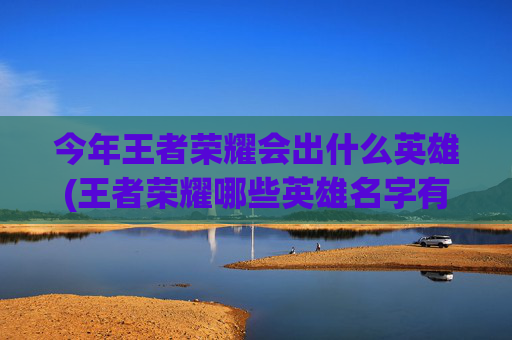 今年王者荣耀会出什么英雄(王者荣耀哪些英雄名字有雪字)
