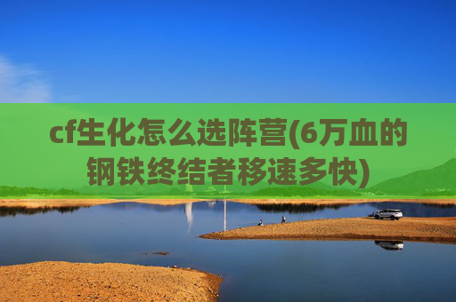 cf生化怎么选阵营(6万血的钢铁终结者移速多快)
