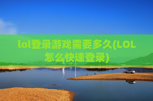 lol登录游戏需要多久(LOL怎么快速登录)