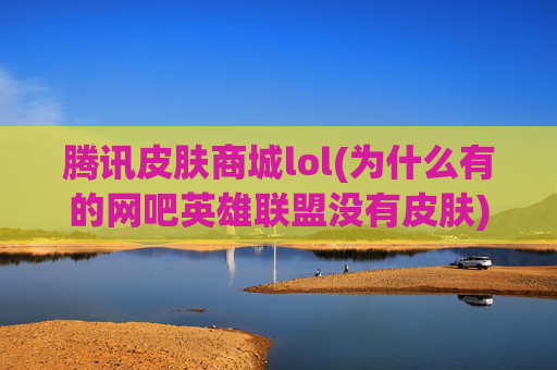 腾讯皮肤商城lol(为什么有的网吧英雄联盟没有皮肤)