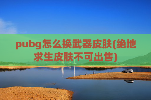 pubg怎么换武器皮肤(绝地求生皮肤不可出售)