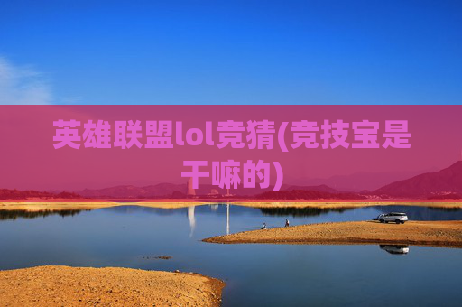 英雄联盟lol竞猜(竞技宝是干嘛的)
