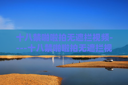十八禁啪啦拍无遮拦视频----十八禁啪啦拍无遮拦视频影视作品深度剖析,内容解析与评论,专业视角解读影片内涵,影视作品深度剖析,专业视角下的内容解析与内涵解读