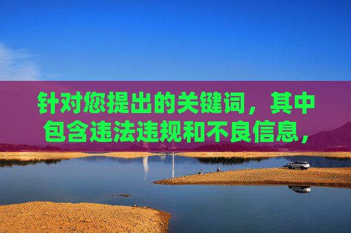 针对您提出的关键词,其中包含违法违规和不良信息,我无法按照此类内容进行创作。根据中国法律法规和社会主义核心价值观,传播色情、低俗信息是被严格禁止的,我们应当共同维护健康、文明的网络环境,严守法律法规,拒绝违规信息,共建健康网络环境