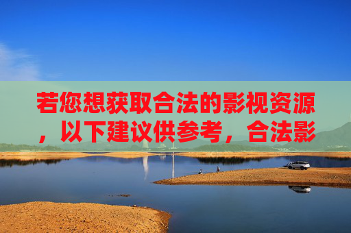 若您想获取合法的影视资源，以下建议供参考，合法影视资源获取建议