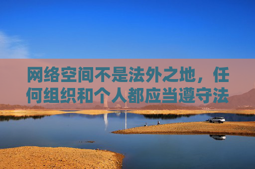 网络空间不是法外之地,任何组织和个人都应当遵守法律,自觉抵制不良信息。我们应当树立正确的网络价值观,选择积极健康、积极向上的文化内容,共同营造清朗的网络环境,网络空间非法外之地,共筑清朗网络环境