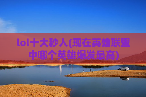 lol十大秒人(现在英雄联盟中哪个英雄爆发最高)