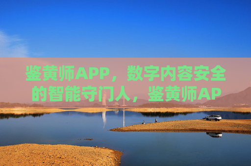 鉴黄师APP，数字内容安全的智能守门人，鉴黄师APP，数字内容安全的智能守门人