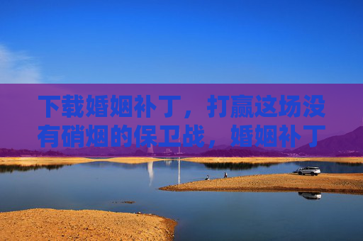 下载婚姻补丁,打赢这场没有硝烟的保卫战,婚姻补丁,打赢这场没有硝烟的保卫战