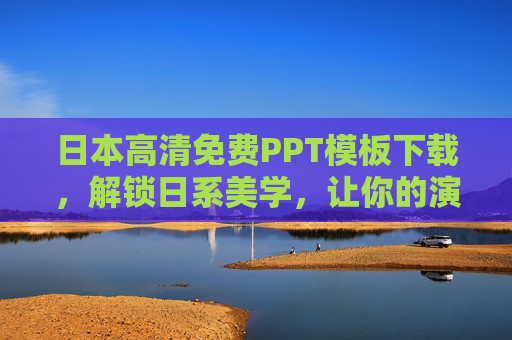 日本高清免费PPT模板下载,解锁日系美学,让你的演示自带高级感,日本高清免费PPT模板,解锁日系美学,演示自带高级感