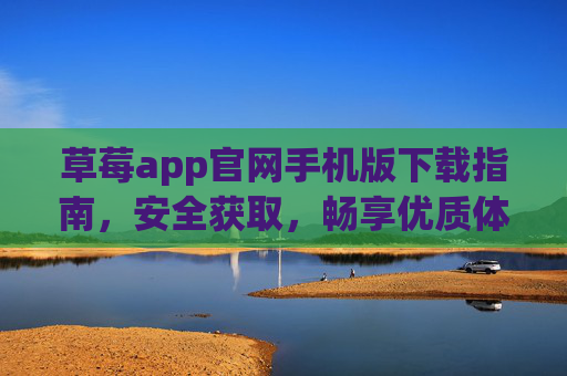 草莓app官网手机版下载指南,安全获取,畅享优质体验,草莓app官网手机版下载指南,安全获取,畅享优质体验