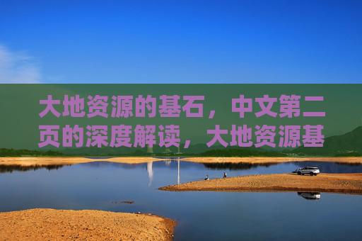 大地资源的基石,中文第二页的深度解读,大地资源基石,中文第二页深度解读