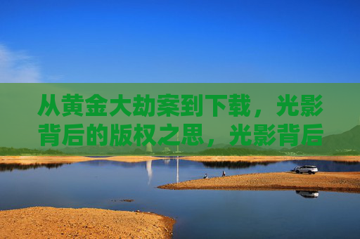 从黄金大劫案到下载,光影背后的版权之思,光影背后的版权之思