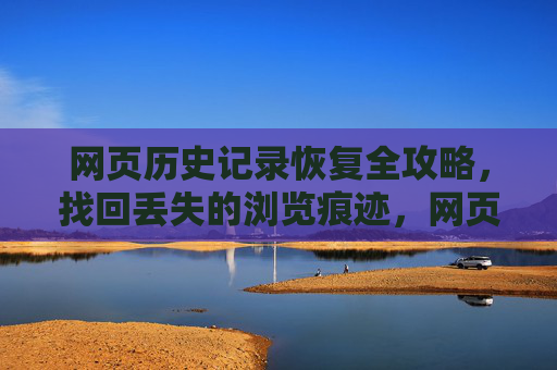 网页历史记录恢复全攻略,找回丢失的浏览痕迹,网页历史记录恢复全攻略,找回丢失的浏览痕迹