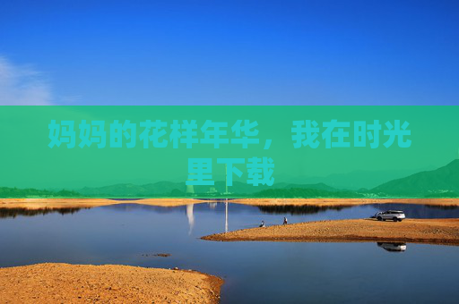 妈妈的花样年华,我在时光里下载