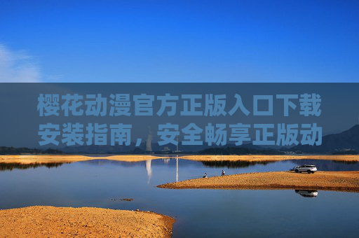 樱花动漫官方正版入口下载安装指南,安全畅享正版动漫资源,樱花动漫官方正版入口下载安装指南,安全畅享正版动漫资源