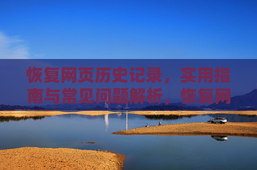 恢复网页历史记录,实用指南与常见问题解析,恢复网页历史记录,实用指南与常见问题解析