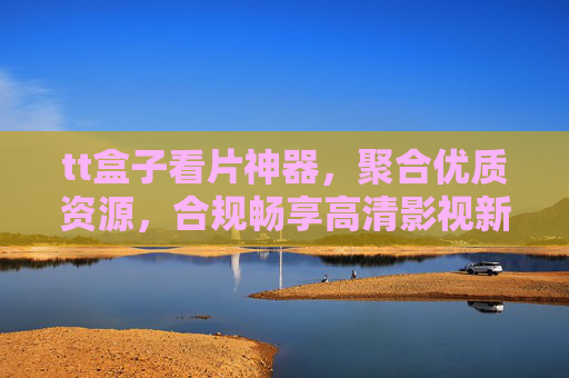 tt盒子看片神器,聚合优质资源,合规畅享高清影视新体验,tt盒子,聚合合规资源畅享高清影视新体验