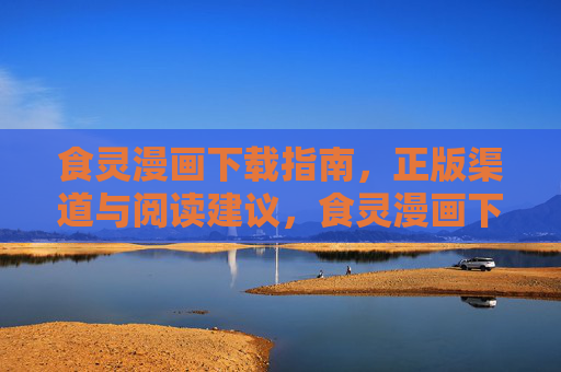 食灵漫画下载指南,正版渠道与阅读建议,食灵漫画下载指南,正版渠道与阅读建议