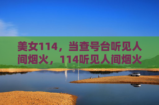 美女114,当查号台听见人间烟火,114听见人间烟火
