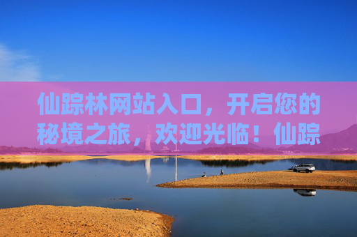 仙踪林网站入口，开启您的秘境之旅，欢迎光临！仙踪林入口，开启秘境之旅