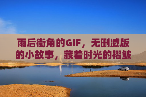 雨后街角的GIF,无删减版的小故事,藏着时光的褶皱,雨后街角的时光褶皱