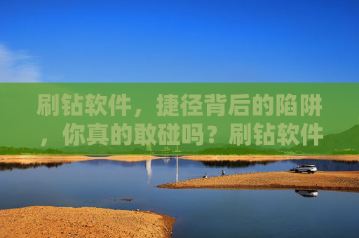 刷钻软件，捷径背后的陷阱，你真的敢碰吗？刷钻软件，捷径背后的陷阱，你敢碰吗？