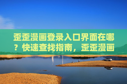 歪歪漫画登录入口界面在哪？快速查找指南，歪歪漫画登录入口快速查找指南
