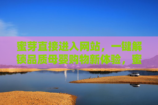 蜜芽直接进入网站，一键解锁品质母婴购物新体验，蜜芽一键直达，解锁品质母婴购物新体验