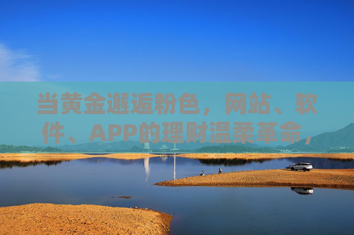 当黄金邂逅粉色，网站、软件、APP的理财温柔革命，黄金邂逅粉色，理财的温柔革命