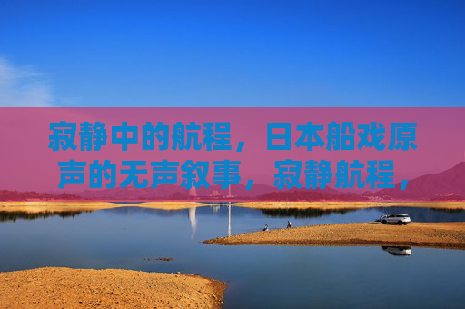 寂静中的航程，日本船戏原声的无声叙事，寂静航程，日本船戏原声的无声叙事