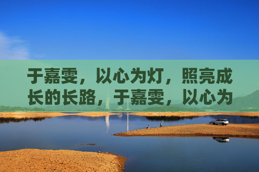 于嘉雯，以心为灯，照亮成长的长路，于嘉雯，以心为灯，照亮成长
