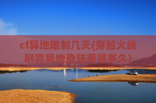 cf异地限制几天(穿越火线刷完异地登陆要等多久)