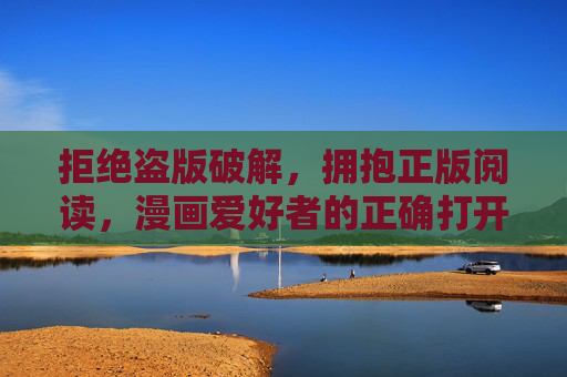拒绝盗版破解，拥抱正版阅读，漫画爱好者的正确打开方式，拒绝盗版，拥抱正版，漫画爱好者的正确打开方式