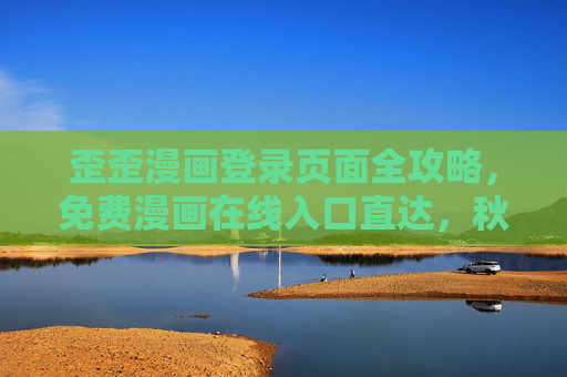 歪歪漫画登录页面全攻略，免费漫画在线入口直达，秋蝉热血追更不停歇！歪歪漫画登录攻略，免费入口直达，秋蝉热血追更不停歇