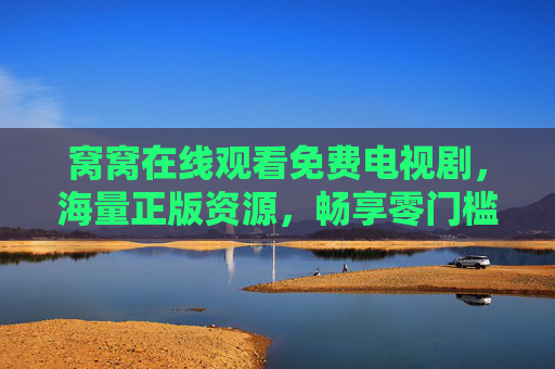 窝窝在线观看免费电视剧，海量正版资源，畅享零门槛追剧体验，窝窝，免费海量正版剧，零门槛畅追