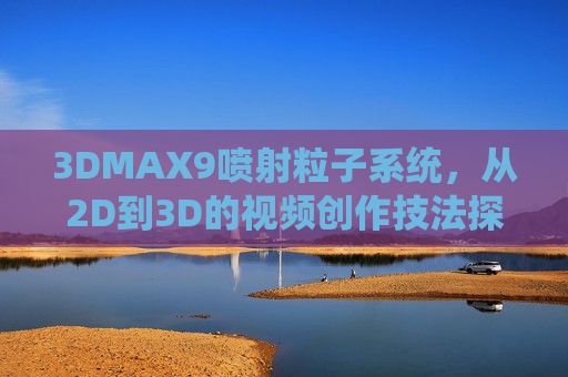 3DMAX9喷射粒子系统，从2D到3D的视频创作技法探索，3DMAX9喷射粒子系统，2D到3D视频创作技法