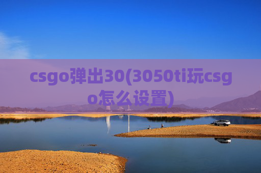 csgo弹出30(3050ti玩csgo怎么设置)