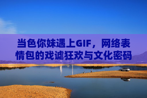 当色你妹遇上GIF，网络表情包的戏谑狂欢与文化密码，网络表情包的戏谑狂欢与文化密码