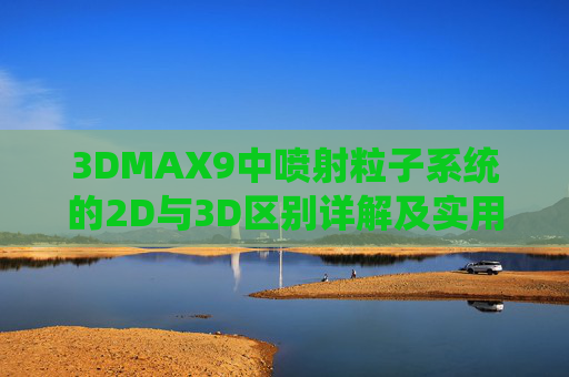 3DMAX9中喷射粒子系统的2D与3D区别详解及实用网站推荐，3DMAX9喷射粒子系统2D与3D区别详解及实用网站推荐