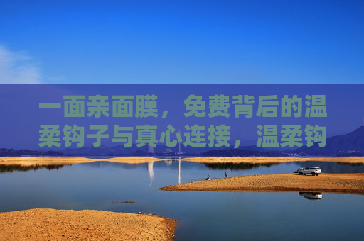 一面亲面膜，免费背后的温柔钩子与真心连接，温柔钩子，免费面膜背后的真心连接