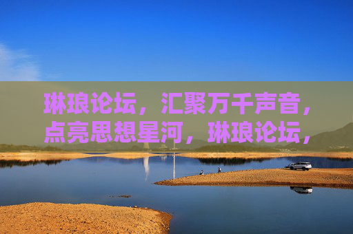琳琅论坛,汇聚万千声音,点亮思想星河,琳琅论坛,汇聚万千声音,点亮思想星河