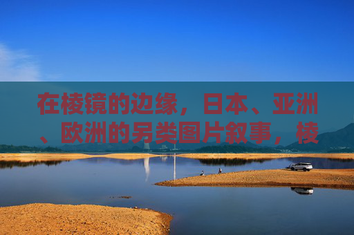 在棱镜的边缘,日本、亚洲、欧洲的另类图片叙事,棱镜边缘,日亚欧另类图片叙事