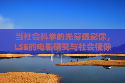 当社会科学的光穿透影像,LSE的电影研究与社会镜像,社会科学穿透影像,LSE电影研究与社会镜像