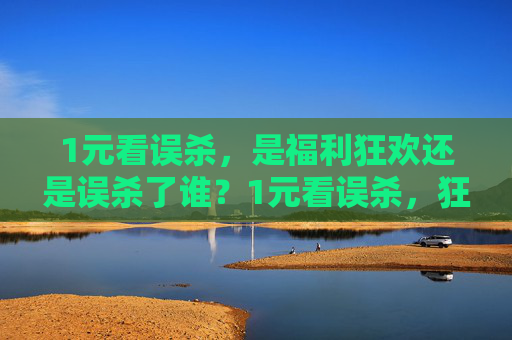 1元看误杀,是福利狂欢还是误杀了谁?1元看误杀,狂欢还是误杀?