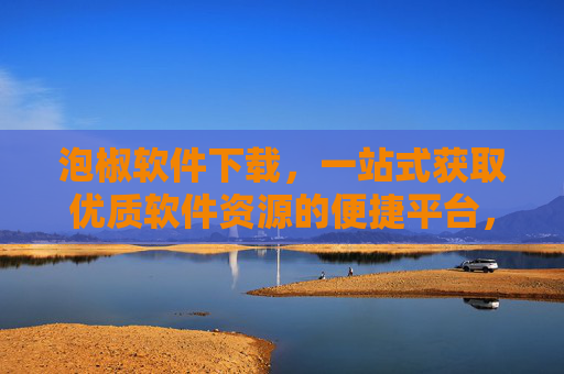 泡椒软件下载,一站式获取优质软件资源的便捷平台,泡椒软件下载,一站式优质软件便捷平台