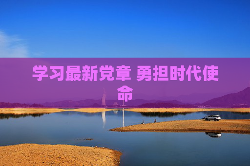 学习最新党章 勇担时代使命