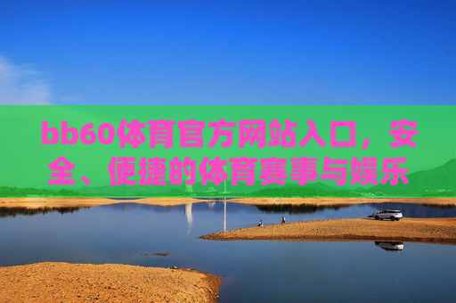 bb60体育官方网站入口,安全、便捷的体育赛事与娱乐平台,bb60体育官方网站入口,安全便捷的体育赛事与娱乐平台